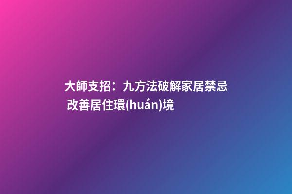 大師支招：九方法破解家居禁忌 改善居住環(huán)境